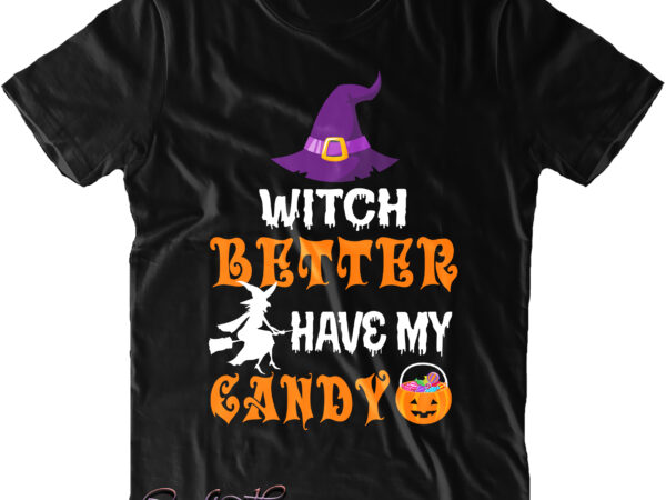 Witch better have my candy svg, candy svg, candy halloween svg, halloween t shirt design, halloween svg, halloween design, pumpkin svg, witch svg, ghost svg, trick or treat, spooky, hocus