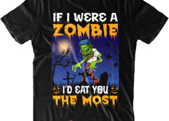 If I Were A Zombie I’d Eat You The Most t shirt design, If I Were A Zombie I’d Eat You The Most Svg, Halloween t shirt design, Halloween Svg,