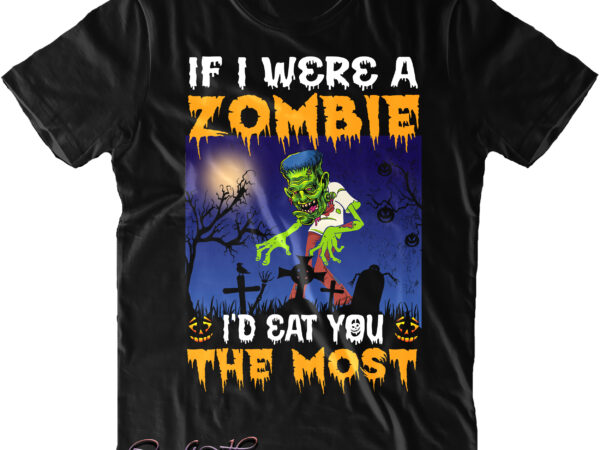 If i were a zombie i’d eat you the most t shirt design, if i were a zombie i’d eat you the most svg, halloween t shirt design, halloween svg,
