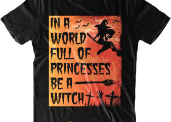 In A World Full Of Princesses Be A Witch SVG, Halloween Svg, Pumpkin Svg, Witch Svg, Ghost Svg, Trick or Treat, Spooky, Hocus Pocus, Halloween, Halloween Night