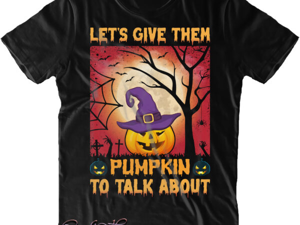 Let’s give them pumpkin to talk about svg, halloween svg, pumpkin svg, witch svg, ghost svg, trick or treat, spooky, hocus pocus, halloween, halloween night, halloween funny t shirt vector graphic
