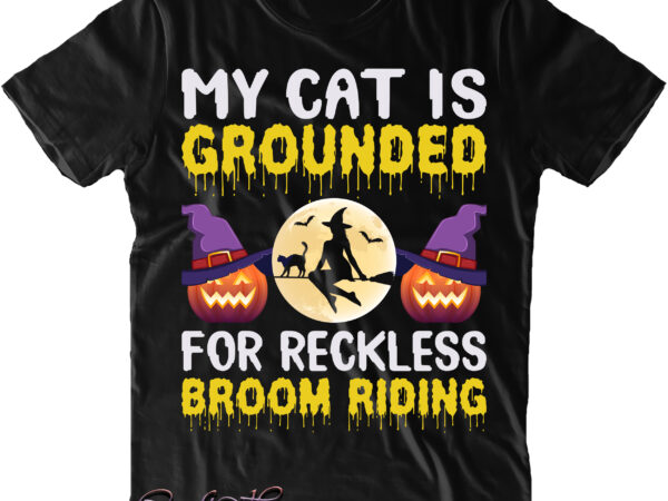 My cat is grounded for reckless broom riding svg, black cat halloween, halloween svg, pumpkin svg, witch svg, ghost svg, trick or treat, spooky, hocus pocus t shirt designs for sale