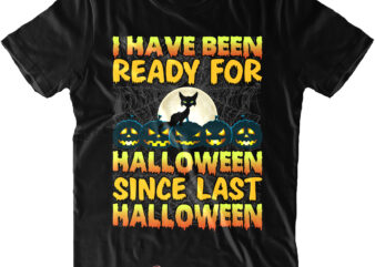 I Have Been Ready For Halloween Since Last Halloween t shirt design, Cat Svg, Black Cat Svg, Black Cat Halloween Svg, I Have Been Ready For Halloween Svg, Halloween t