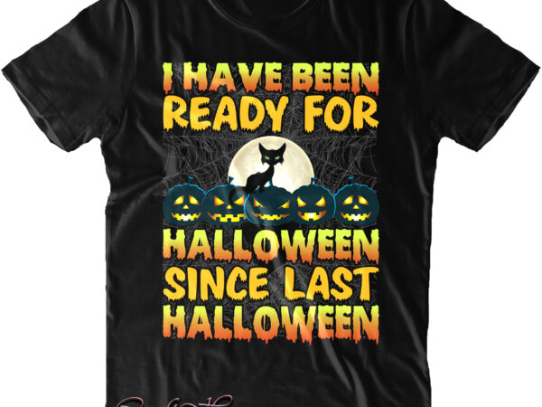 I have been ready for halloween since last halloween t shirt design, cat svg, black cat svg, black cat halloween svg, i have been ready for halloween svg, halloween t