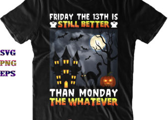 Friday The 13th Is Still Better Than Monday The Whatever Svg, Friday The 13th Svg, Black Cat Svg, Cat Png, Halloween SVG, Funny Halloween, Halloween Party, Halloween Quote, Halloween Night, t shirt graphic design