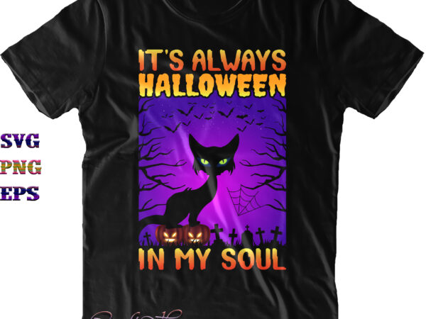 It’s always halloween in my soul svg, cat black svg, cat svg, halloween svg, halloween quote, funny halloween, halloween party, halloween night, pumpkin svg, witch svg, ghost svg, halloween death, t shirt design for sale