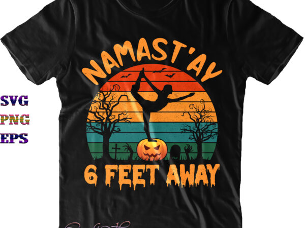 Namastay 6 feet away svg, halloween svg, halloween quote, funny halloween, halloween party, halloween night, pumpkin svg, witch svg, ghost svg, halloween death, trick or treat svg, spooky halloween, stay spooky T shirt vector artwork