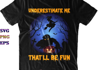 Underestimate Me That’ll Be Fun Svg, Halloween Svg, Halloween Quote, Funny Halloween, Halloween Party, Halloween Night, Pumpkin Svg, Witch Svg, Ghost Svg, Halloween Death, Trick or Treat Svg, Spooky Halloween,
