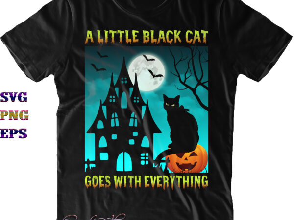 A little black cat goes with everything svg, spooky cat black svg, cat svg, halloween svg, halloween quote, funny halloween, halloween party, halloween night, pumpkin svg, witch svg, ghost svg, t shirt vector