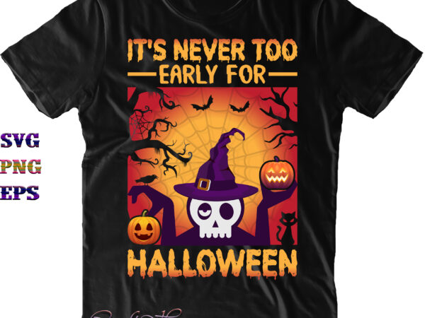 It’s never too early for halloween svg, skull svg, halloween svg, halloween quote, funny halloween, halloween party, halloween night, pumpkin svg, witch svg, ghost svg, halloween death, trick or treat t shirt design for sale