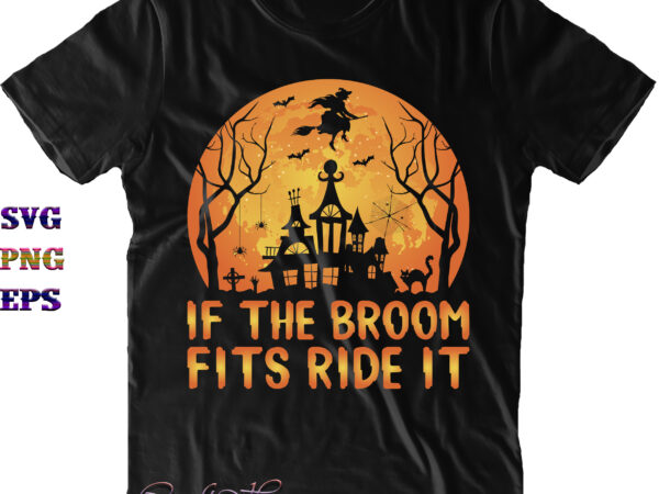 If the broom fits ride it svg, halloween svg, halloween costumes, halloween quote, funny halloween, halloween party, halloween night, pumpkin svg, witch svg, ghost svg, halloween death, trick or treat t shirt design for sale