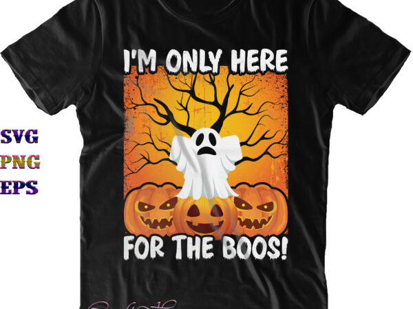 I’m only here for the boos svg, halloween svg, halloween costumes, halloween quote, funny halloween, halloween party, halloween night, pumpkin svg, witch svg, ghost svg, halloween death, trick or treat t shirt design for sale