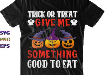 Trick or Treat Give Me Something Good To Eat Svg, Trick or Treat Svg, Halloween Svg, Halloween Costumes, Halloween Quote, Funny Halloween, Halloween Party, Halloween Night, Pumpkin Svg, Witch Svg, t shirt designs for sale