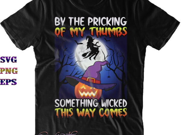 By the pricking of my thumbs something wicked this way comes svg, halloween svg, halloween costumes, halloween quote, funny halloween, halloween party, halloween night, pumpkin svg, witch svg, ghost svg, t shirt template