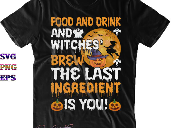 Food and drink and witches brew the last ingredient is you svg, scary witch svg, halloween svg, halloween costumes, halloween quote, funny halloween, halloween party, halloween night, pumpkin svg, witch t shirt graphic design