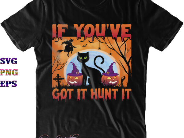 If you’ve got it haunt it svg, if you’ve got it hunt it svg, halloween svg, halloween costumes, halloween quote, funny halloween, halloween party, halloween night, pumpkin svg, witch svg, t shirt design for sale