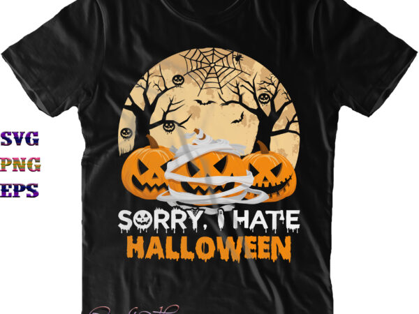 Sorry i hate halloween svg, i hate halloween svg, halloween svg, halloween costumes, halloween quote, funny halloween, halloween party, halloween night, pumpkin svg, witch svg, ghost svg, halloween death, trick t shirt template vector
