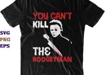 You Can’t Kill The Boogeyman Svg, Michael Myers Svg, Michael myers Png, Halloween Svg, Halloween Costumes, Halloween Quote, Funny Halloween, Halloween Party, Halloween Night, Pumpkin Svg, Witch Svg, Ghost Svg, t shirt design template