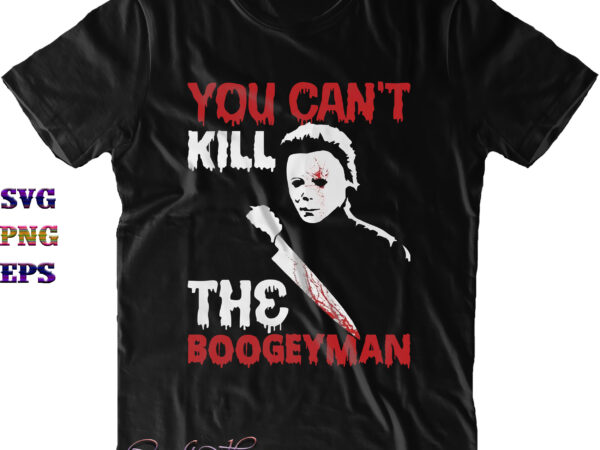 You can’t kill the boogeyman svg, michael myers svg, michael myers png, halloween svg, halloween costumes, halloween quote, funny halloween, halloween party, halloween night, pumpkin svg, witch svg, ghost svg, t shirt design template