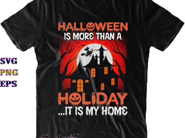 Halloween is more than a holiday it is my home svg, halloween holiday svg, halloween svg, halloween costumes, halloween quote, funny halloween, halloween party, halloween night, pumpkin svg, witch svg, graphic t shirt