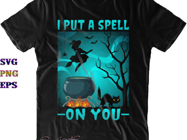 I put a spell on you svg, i put a spell on you png, halloween svg, halloween costumes, halloween quote, funny halloween, halloween party, halloween night, pumpkin svg, witch svg, t shirt design for sale