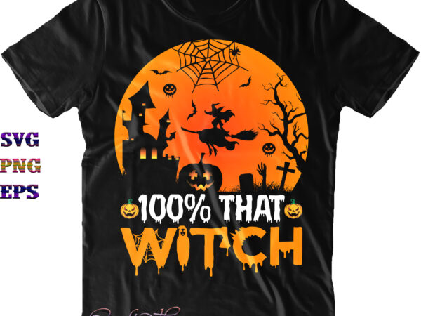 100% that witch svg, 100% that witch png, halloween svg, halloween costumes, halloween quote, funny halloween, halloween party, halloween night, pumpkin svg, witch svg, ghost svg, halloween death, trick or