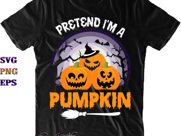 Pretend i’m a pumpkin svg, pretend i’m a pumpkin png, halloween svg, halloween costumes, funny halloween quote, halloween quote, halloween funny, halloween party, halloween night, pumpkin svg, witch svg, ghost t shirt illustration