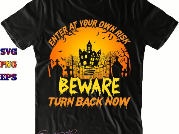 Enter at your own risk beware turn back now svg, halloween svg, halloween costumes, halloween quote, halloween funny, halloween party, halloween night, pumpkin svg, witch svg, ghost svg, halloween death, vector clipart