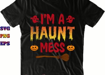 I’m A Haunt Mess Svg, I’m A Haunt Mess Png, Halloween Svg, Halloween Costumes, Halloween Quote, Halloween Funny, Halloween Party, Halloween Night, Pumpkin Svg, Witch Svg, Ghost Svg, Halloween Death, t shirt design for sale