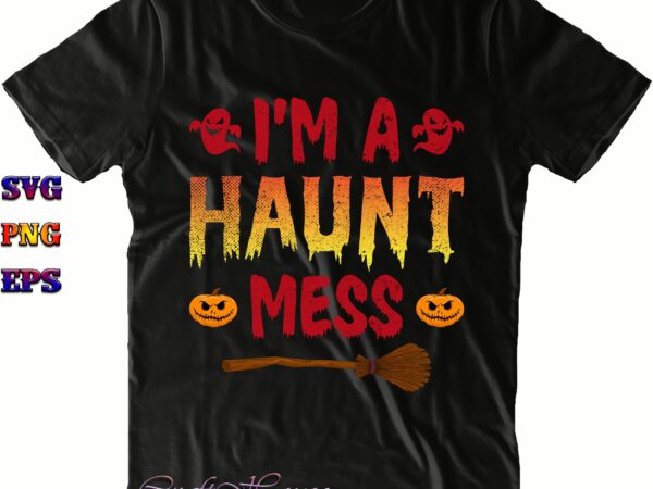 I’m a haunt mess svg, i’m a haunt mess png, halloween svg, halloween costumes, halloween quote, halloween funny, halloween party, halloween night, pumpkin svg, witch svg, ghost svg, halloween death, t shirt design for sale