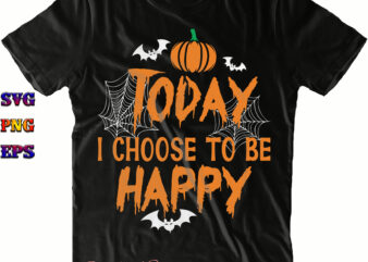 To Day I Choose To Be Happy Svg, Halloween Svg, Halloween Costumes, Halloween Quote, Halloween Funny, Halloween Party, Halloween Night, Pumpkin Svg, Witch Svg, Ghost Svg, Halloween Death, Trick or t shirt designs for sale