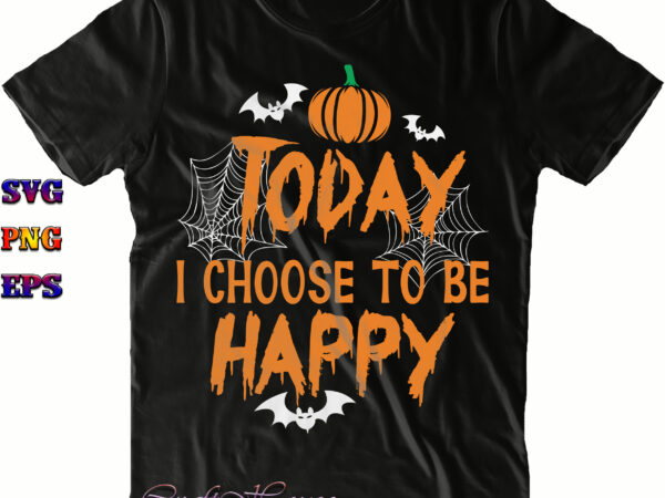 To day i choose to be happy svg, halloween svg, halloween costumes, halloween quote, halloween funny, halloween party, halloween night, pumpkin svg, witch svg, ghost svg, halloween death, trick or t shirt designs for sale