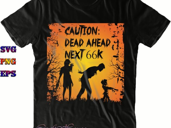 Caution dead ahead svg, zombie svg, halloween svg, halloween costumes, halloween quote, halloween funny, halloween party, halloween night, pumpkin svg, witch svg, ghost svg, halloween death, trick or treat svg, t shirt vector file