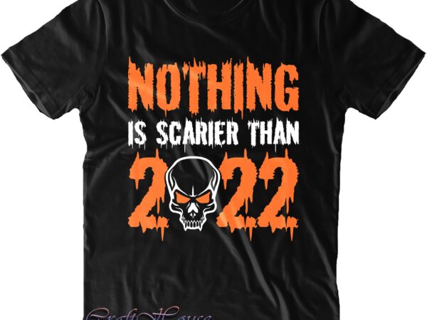 Nothing is scarier than 2022 svg, skull svg, halloween svg, funny halloween, halloween party, halloween quote, halloween night, pumpkin svg, witch svg, ghost svg, halloween death, trick or treat svg, T shirt vector artwork