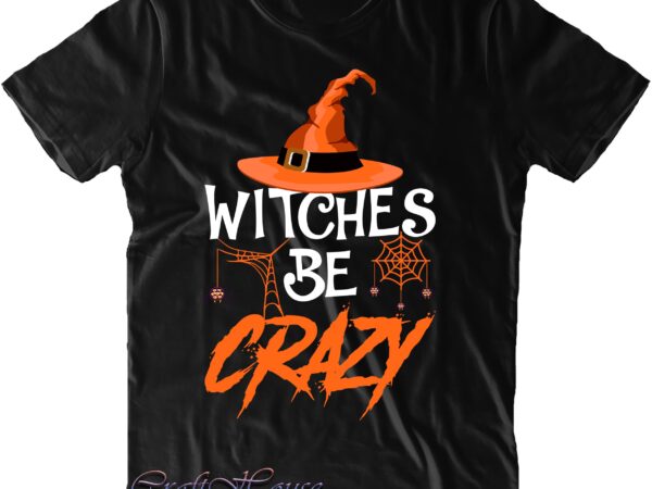 Witches be crazy svg, witches svg, halloween svg, funny halloween, halloween party, halloween quote, halloween night, pumpkin svg, witch svg, ghost svg, halloween death, trick or treat svg, spooky halloween, t shirt design for sale