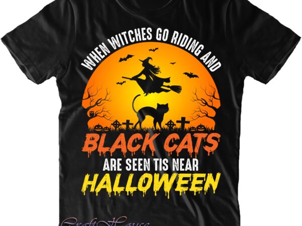 When witches go riding and black cats are seen tis near halloween svg, halloween svg, halloween costumes, halloween quote, halloween funny, halloween party, halloween night, pumpkin svg, witch svg t shirt design for sale