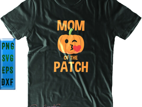 Mom of the patch svg, mom svg, halloween svg, funny halloween, halloween party, halloween quote, halloween night, pumpkin svg, witch svg, ghost svg, halloween death, trick or treat svg, spooky t shirt designs for sale