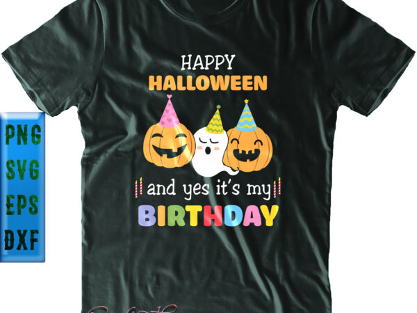 Happy halloween and yes it’s my birthday svg, funny pumpkin and ghost, it’s my birthday svg, my birthday svg, birthday svg, halloween svg, funny halloween, halloween party, halloween quote, halloween graphic t shirt