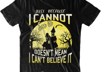 Just Because I Cannot See It Doesn’t Mean I Can’t Believe It Svg, Believe Svg, Halloween Svg, Halloween Quote, Halloween Funny, Pumpkin Svg, Witch Svg, Ghost Svg, Halloween Death, Trick