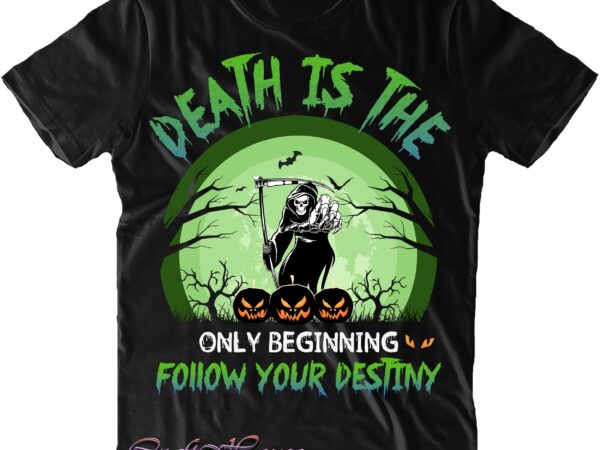 Death is the only beginning follow your destiny svg, demons svg, devil svg, halloween svg, halloween quote, halloween funny, pumpkin svg, witch svg, ghost svg, halloween death, trick or treat t shirt vector illustration