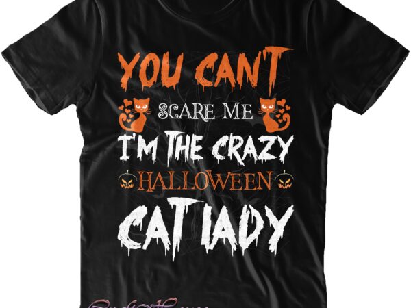 You can’t scare me i’m the crazy halloween cat lady svg, cat lady svg, cat svg, halloween svg, halloween quote, halloween funny, pumpkin svg, witch svg, ghost svg, halloween death, t shirt design template