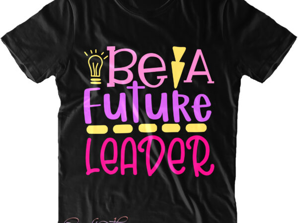 Be a future leader svg, be a future leader t shirt design, back to school, first day at school, first day of school, first day school, happy first day of