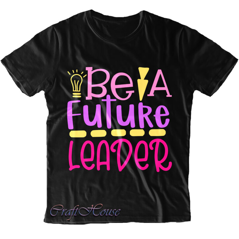 Be A Future Leader Svg, Be A Future Leader t shirt design, Back To School, First Day At School, First Day of School, First Day School, Happy First Day of