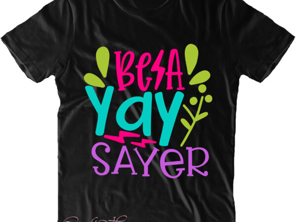 Be a yay sayer t shirt design, be a yay sayer svg, back to school, first day at school, first day of school, first day school, happy first day of