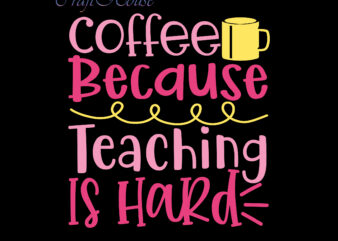 Coffee Because Teaching Is Hard Svg, Back To School, First Day At School, First Day of School, First Day School, Happy First Day of School, Happy First Day of School t shirt vector file