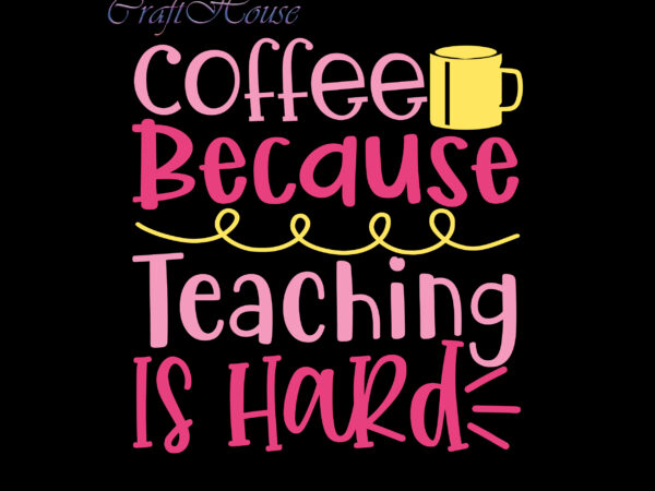 Coffee because teaching is hard svg, back to school, first day at school, first day of school, first day school, happy first day of school, happy first day of school t shirt vector file
