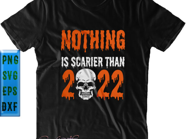 Nothing is scarier than 2022 svg, 2022 is scary because there is war svg, skull svg, halloween svg, funny halloween, halloween party, halloween quote, halloween night, pumpkin svg, witch svg, T shirt vector artwork