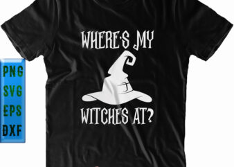 Where’s My Witches At Halloween SVG, Witches SVG, Halloween SVG, Funny Halloween, Halloween Party, Halloween Quote, Halloween Night, Pumpkin SVG, Witch SVG, Ghost SVG, Halloween Death, Trick or Treat SVG,
