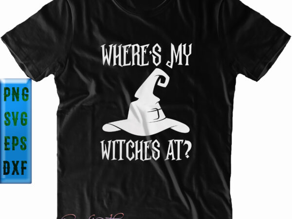 Where’s my witches at halloween svg, witches svg, halloween svg, funny halloween, halloween party, halloween quote, halloween night, pumpkin svg, witch svg, ghost svg, halloween death, trick or treat svg, t shirt design for sale Where’s my witches at halloween svg, witches svg, halloween svg, funny halloween, halloween party, halloween quote, halloween night, pumpkin svg, witch svg, ghost svg, halloween death, trick or treat svg, t shirt design for sale