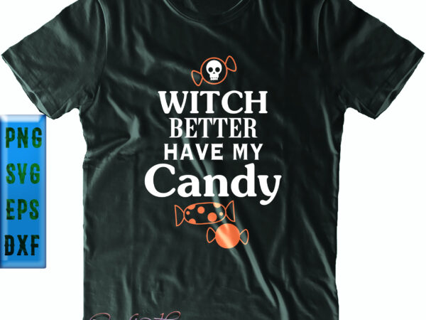 Witch better have my candy svg, candy skull svg, halloween svg, funny halloween, halloween party, halloween quote, halloween night, pumpkin svg, witch svg, ghost svg, halloween death, trick or treat t shirt design for sale
